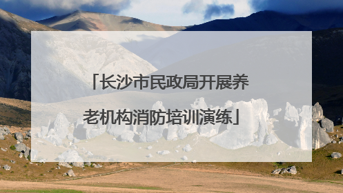 长沙市民政局开展养老机构消防培训演练