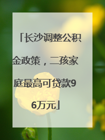 长沙调整公积金政策，二孩家庭最高可贷款96万元