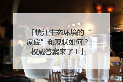 镇江生态环境的“家底”和现状如何？权威答案来了！