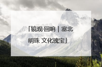 镜观·回响｜塞北明珠 文化瑰宝