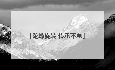 陀螺旋转 传承不息