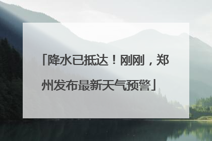 降水已抵达！刚刚，郑州发布最新天气预警