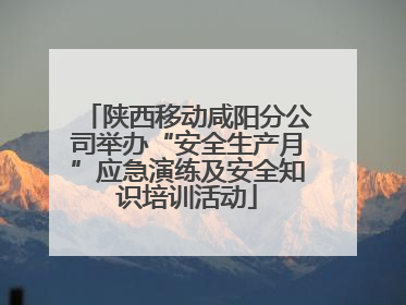 陕西移动咸阳分公司举办“安全生产月”应急演练及安全知识培训活动