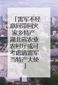 雷军不经意间带回火家乡特产 湖北省农业农村厅或可考虑请雷军当特产大使