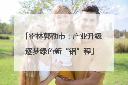 霍林郭勒市：产业升级逐梦绿色新“铝”程