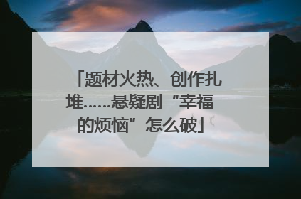 题材火热、创作扎堆……悬疑剧“幸福的烦恼”怎么破