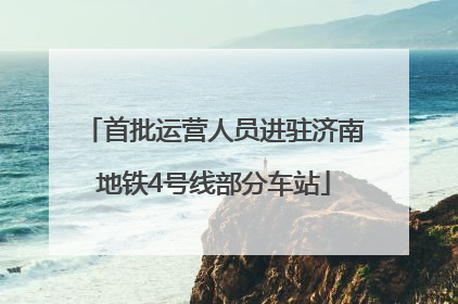 首批运营人员进驻济南地铁4号线部分车站