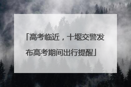 高考临近，十堰交警发布高考期间出行提醒