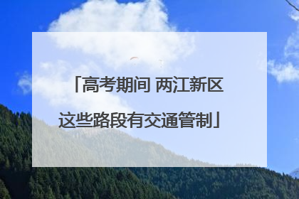 高考期间 两江新区这些路段有交通管制