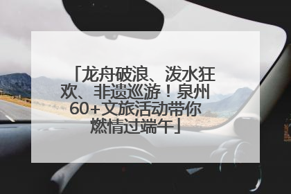 龙舟破浪、泼水狂欢、非遗巡游！泉州60+文旅活动带你燃情过端午