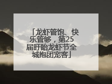 龙虾管饱、快乐管够，第25届盱眙龙虾节全城抱团宠客