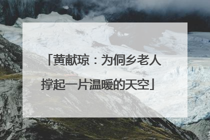 黄献琼：为侗乡老人撑起一片温暖的天空