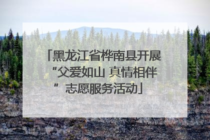 黑龙江省桦南县开展“父爱如山 真情相伴”志愿服务活动