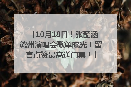 10月18日！张韶涵赣州演唱会歌单曝光！留言点赞最高送门票！