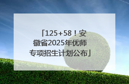 125+58！安徽省2025年优师专项招生计划公布