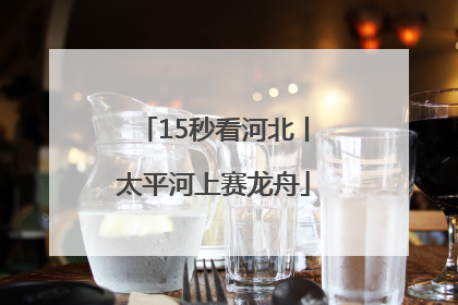 15秒看河北丨太平河上赛龙舟