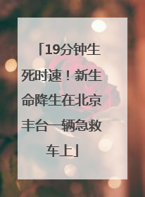 19分钟生死时速！新生命降生在北京丰台一辆急救车上