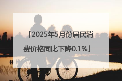2025年5月份居民消费价格同比下降0.1%
