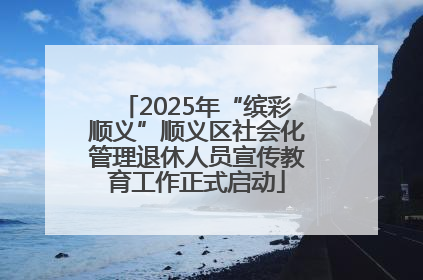 2025年“缤彩顺义”顺义区社会化管理退休人员宣传教育工作正式启动