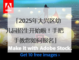 2025年大兴区幼儿园招生开始啦！手把手教您如何报名