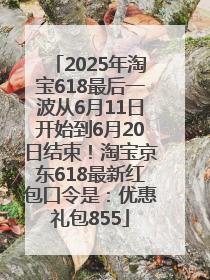 2025年淘宝618最后一波从6月11日开始到6月20日结束！淘宝京东618最新红包口令是：优惠礼包855