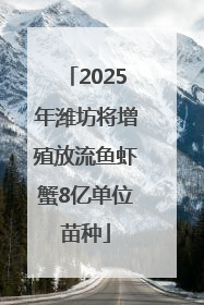 2025年潍坊将增殖放流鱼虾蟹8亿单位苗种