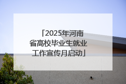 2025年河南省高校毕业生就业工作宣传月启动