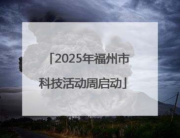 2025年福州市科技活动周启动