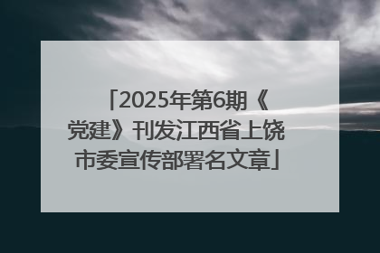 2025年第6期《党建》刊发江西省上饶市委宣传部署名文章