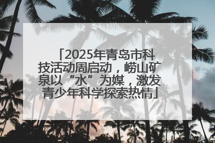 2025年青岛市科技活动周启动，崂山矿泉以“水”为媒，激发青少年科学探索热情