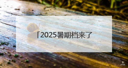 2025暑期档来了！你期待哪部影片