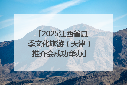 2025江西省夏季文化旅游（天津）推介会成功举办