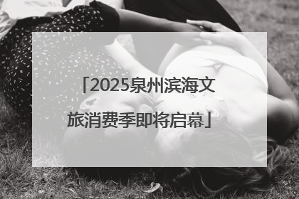 2025泉州滨海文旅消费季即将启幕