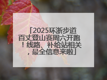 2025环浙步道百丈登山赛周六开跑！线路、补给站相关，最全信息来啦