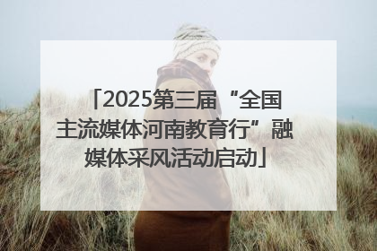 2025第三届“全国主流媒体河南教育行”融媒体采风活动启动