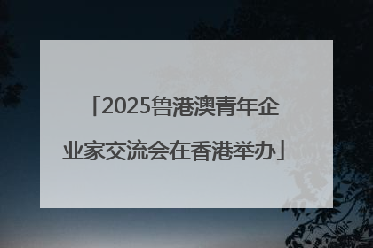 2025鲁港澳青年企业家交流会在香港举办