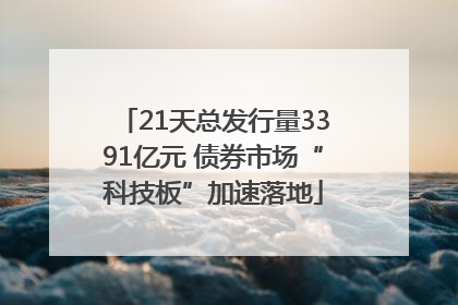 21天总发行量3391亿元 债券市场“科技板”加速落地