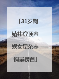 31岁鞠婧祎登顶内娱女星杂志销量榜首