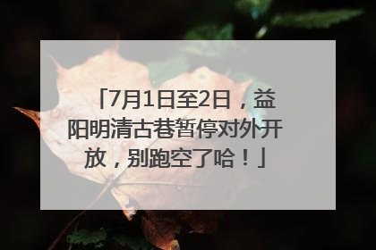 7月1日至2日，益阳明清古巷暂停对外开放，别跑空了哈！