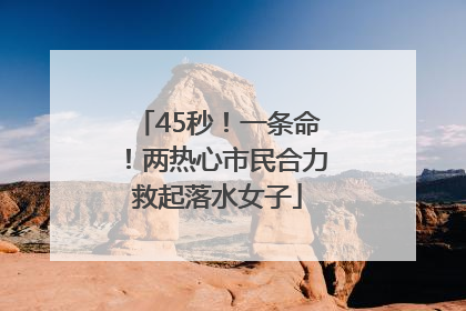 45秒！一条命！两热心市民合力救起落水女子