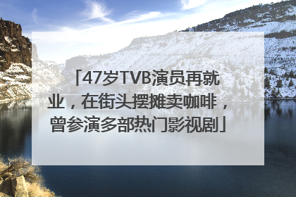 47岁TVB演员再就业，在街头摆摊卖咖啡，曾参演多部热门影视剧