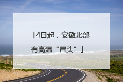 4日起，安徽北部有高温“冒头”