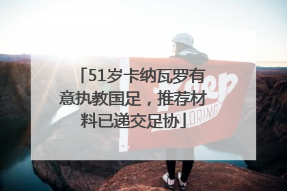 51岁卡纳瓦罗有意执教国足，推荐材料已递交足协