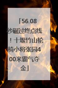 56.08秒碾过终点线！十堰竹山轮椅小将张园400米霸气夺金