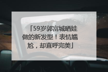 59岁郭富城晒娃做的新发型！表情尴尬，却直呼完美