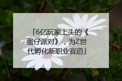6亿玩家上头的《蛋仔派对》，为Z世代孵化新职业赛道