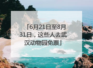 6月21日至8月31日，这些人去武汉动物园免票