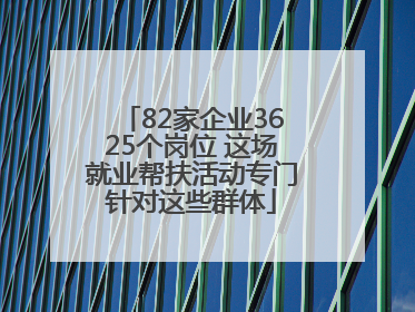 82家企业3625个岗位 这场就业帮扶活动专门针对这些群体