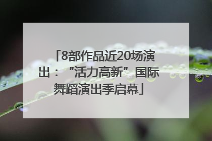 8部作品近20场演出：“活力高新”国际舞蹈演出季启幕
