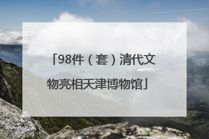 98件（套）清代文物亮相天津博物馆